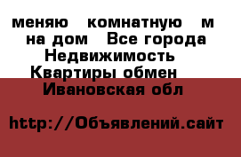 меняю 2-комнатную 54м2 на дом - Все города Недвижимость » Квартиры обмен   . Ивановская обл.